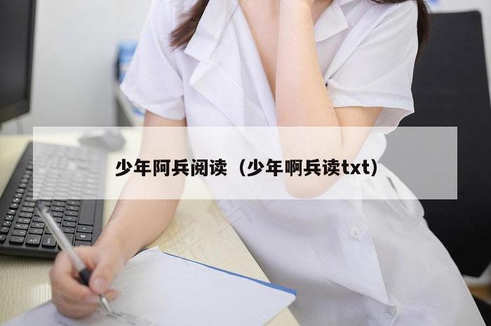 少年阿兵阅读（少年啊兵读txt）